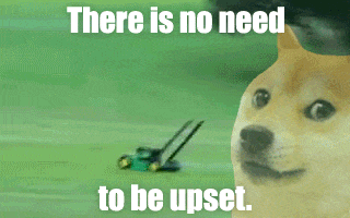 Image ID: A gif of a doge overlaid over a lawnmower flying into the distance, with Impact-font text reading 'there is no need to be upset.' This gif is repeated about a hundred times. End ID.